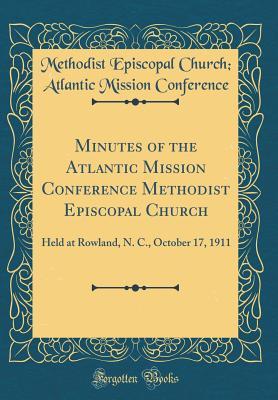 [1c47e] %Full~ ~Download* Minutes of the Atlantic Mission Conference Methodist Episcopal Church: Held at Rowland, N. C., October 17, 1911 (Classic Reprint) - Methodist Episcopal Church Conference *PDF*