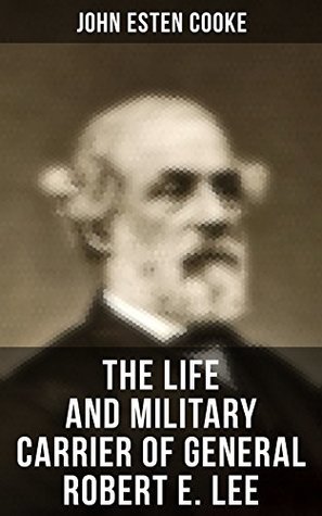 6338e] ~D.o.w.n.l.o.a.d* The Life and Military Carrier of General Robert E. Lee: Lee's Early Life, Military Carrier (Battles of the Chickahominy, Manassas, Chancellorsville & Gettysburg),  Days, the Funeral & Tributes to General Lee - John Esten Cooke !PDF^