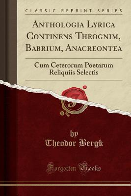 [0da73] @F.u.l.l.^ !D.o.w.n.l.o.a.d@ Anthologia Lyrica Continens Theognim, Babrium, Anacreontea: Cum Ceterorum Poetarum Reliquiis Selectis (Classic Reprint) - Theodor Bergk ~P.D.F~