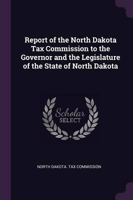 [f647e] !R.e.a.d% *O.n.l.i.n.e~ Report of the North Dakota Tax Commission to the Governor and the Legislature of the State of North Dakota - North Dakota Tax Commission !e.P.u.b#