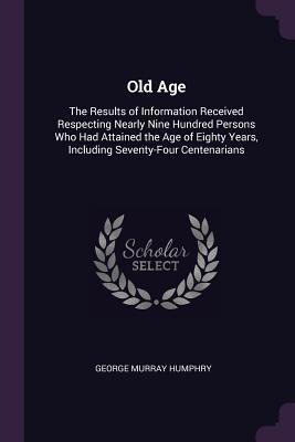 [77a51] !R.e.a.d~ Old Age: The Results of Information Received Respecting Nearly Nine Hundred Persons Who Had Attained the Age of Eighty Years, Including Seventy-Four Centenarians - George Murray Humphry *e.P.u.b@