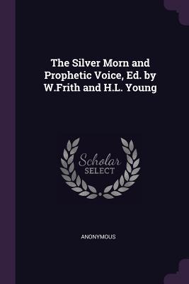 [c3ee4] %Read! *Online# The Silver Morn and Prophetic Voice, Ed. by W.Frith and H.L. Young - Anonymous *ePub@