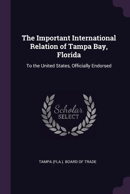 [498d1] @Download^ The Important International Relation of Tampa Bay, Florida: To the United States, Officially Endorsed - Tampa (Fla ) Board of Trade *P.D.F~