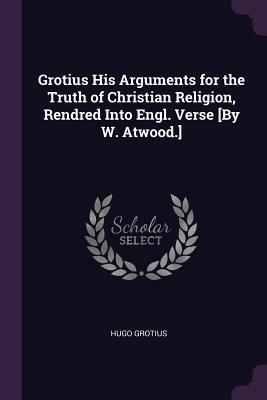 [ac7ae] *Read! Grotius His Arguments for the Truth of Christian Religion, Rendred Into Engl. Verse [by W. Atwood.] - Hugo Grotius *e.P.u.b^
