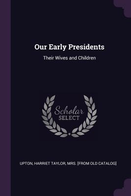 [e8e62] %F.u.l.l.! @D.o.w.n.l.o.a.d~ Our Early Presidents: Their Wives and Children - Harriet Taylor Mrs Upton ^ePub#
