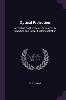 [7b3f4] !R.e.a.d* Optical Projection: A Treatise on the Use of the Lantern in Exhibition and Scientific Demonstration - Lewis Wright ^e.P.u.b!