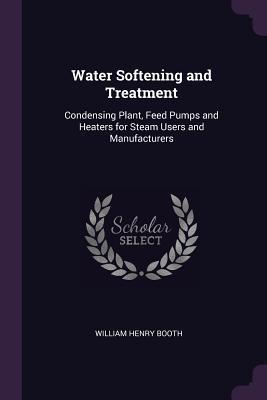 db9f3] #D.o.w.n.l.o.a.d! Water Softening and Treatment: Condensing Plant, Feed Pumps and Heaters for Steam Users and Manufacturers - William Henry Booth ^PDF~