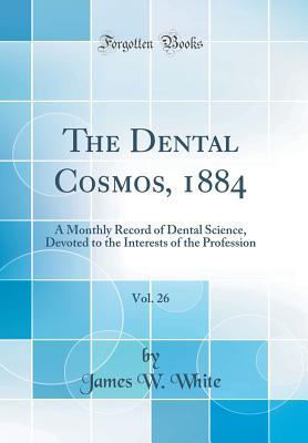[93044] #Read# ^Online! The Dental Cosmos, 1884, Vol. 26: A Monthly Record of Dental Science, Devoted to the Interests of the Profession (Classic Reprint) - James W. White @PDF*
