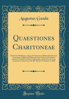 [bd1f8] !Read* Quaestiones Charitoneae: Dissertatio Philologica, Quam Ad Summos in Philosophia Honores Auctoritate Amplissimi Philosophorum Ordinis in Academia Viadrina Vratislaviensi Rite Capessendos, Scripsit Et Una Cum Sententiis Controversis, Die III. Mensis Novembr - Augustus Gasda %P.D.F~