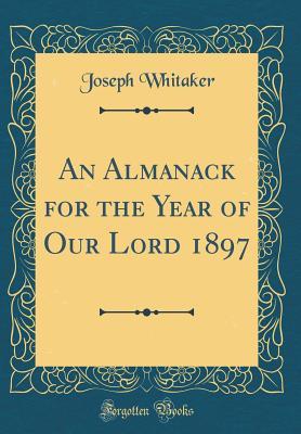 [6a14b] ^R.e.a.d# An Almanack for the Year of Our Lord 1897 (Classic Reprint) - Joseph Whitaker *PDF@