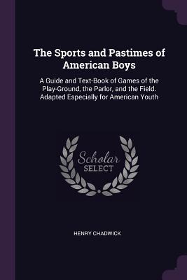 [cac07] !F.u.l.l.# %D.o.w.n.l.o.a.d# The Sports and Pastimes of American Boys: A Guide and Text-Book of Games of the Play-Ground, the Parlor, and the Field. Adapted Especially for American Youth - Henry Chadwick ^PDF^