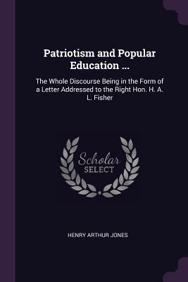 [d9adf] !Full# #Download~ Patriotism and Popular Education : The Whole Discourse Being in the Form of a Letter Addressed to the Right Hon. H. A. L. Fisher - Henry Arthur Jones *e.P.u.b^