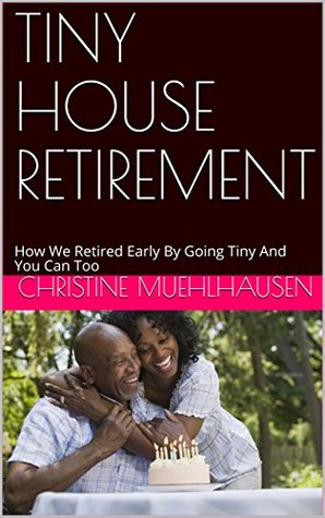 [82636] ~R.e.a.d* !O.n.l.i.n.e# TINY HOUSE RETIREMENT: How We Retired Early By Going Tiny And You Can Too - Christine Muehlhausen ~PDF%