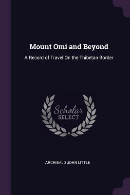 [70674] ~R.e.a.d~ #O.n.l.i.n.e# Mount Omi and Beyond: A Record of Travel on the Thibetan Border - Archibald John Little #P.D.F#