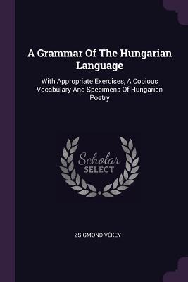 bbac7] ^D.o.w.n.l.o.a.d~ A Grammar of the Hungarian Language: With Appropriate Exercises, a Copious Vocabulary and Specimens of Hungarian Poetry - Zsigmond Vekey ~PDF%