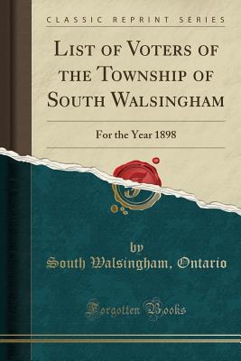[67cfd] ~Read# !Online! List of Voters of the Township of South Walsingham: For the Year 1898 (Classic Reprint) - South Walsingham Ontario %PDF*