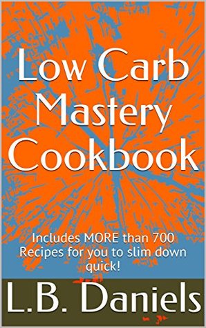 [4ddeb] ^R.e.a.d^ ^O.n.l.i.n.e~ Low Carb Mastery Cookbook: Includes MORE than 700 Recipes for you to slim down quick! - L.B. Daniels %ePub#