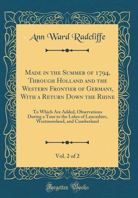 [62371] @Read^ ~Online! Made in the Summer of 1794, Through Holland and the Western Frontier of Germany, with a Return Down the Rhine, Vol. 2 of 2: To Which Are Added, Observations During a Tour to the Lakes of Lancashire, Westmoreland, and Cumberland (Classic Reprint) - Ann Radcliffe %P.D.F!