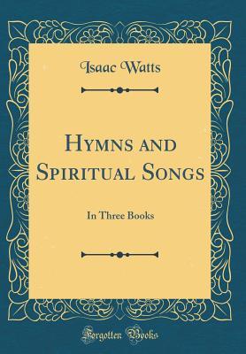 [7e19b] *R.e.a.d@ @O.n.l.i.n.e# Hymns and Spiritual Songs: In Three Books (Classic Reprint) - Isaac Watts *e.P.u.b#