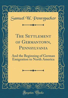 [b2127] ^Read^ The Settlement of Germantown, Pennsylvania: And the Beginning of German Emigration to North America (Classic Reprint) - Samuel Whitaker Pennypacker *e.P.u.b!