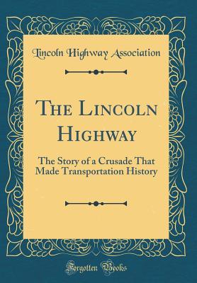 [51006] #Full@ ~Download* The Lincoln Highway: The Story of a Crusade That Made Transportation History (Classic Reprint) - Lincoln Highway Association #P.D.F!