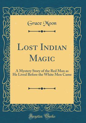[3ea5c] %Read~ Lost Indian Magic: A Mystery Story of the Red Man as He Lived Before the White Men Came (Classic Reprint) - Grace Moon !PDF%