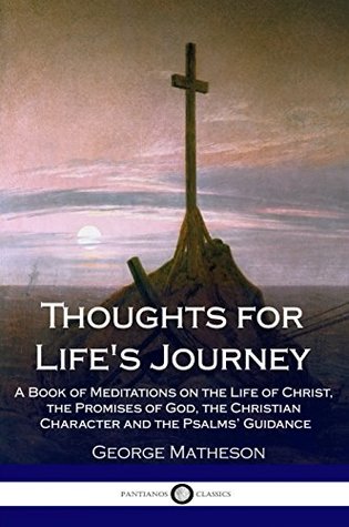 [d7438] *Read@ %Online! Thoughts for Lifes Journey: A Book of Meditations on the Life of Christ, the Promises of God, the Christian Character and the Psalms’ Guidance - George Matheson ^P.D.F%