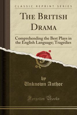 [61916] !Full# ^Download@ The British Drama: Comprehending the Best Plays in the English Language; Tragedies (Classic Reprint) - Unknown %e.P.u.b!