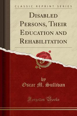 [dac74] ~Full~ %Download@ Disabled Persons, Their Education and Rehabilitation (Classic Reprint) - Oscar M Sullivan %e.P.u.b~