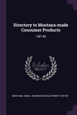 [4834b] *Read* %Online^ Directory to Montana-Made Consumer Products: 1987-88 - Montana Small Business Development Cent !PDF#