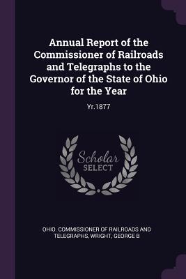 [2712f] !Full~ ^Download* Annual Report of the Commissioner of Railroads and Telegraphs to the Governor of the State of Ohio for the Year: Yr.1877 - George B Wright %P.D.F#