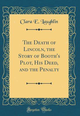 [25431] !Full@ #Download# The Death of Lincoln, the Story of Booth's Plot, His Deed, and the Penalty (Classic Reprint) - Clara E. Laughlin #ePub#