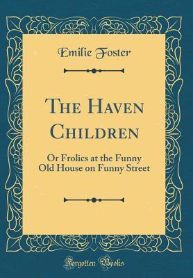 [326d4] #Full# #Download% The Haven Children: Or Frolics at the Funny Old House on Funny Street (Classic Reprint) - Emilie Foster ^PDF^