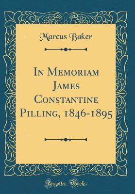 8b718] *D.o.w.n.l.o.a.d! In Memoriam James Constantine Pilling, 1846-1895 (Classic Reprint) - Marcus Baker %PDF*