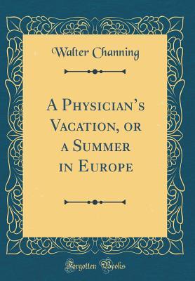 [434b0] !Download* A Physician's Vacation, or a Summer in Europe (Classic Reprint) - Walter Channing #PDF~