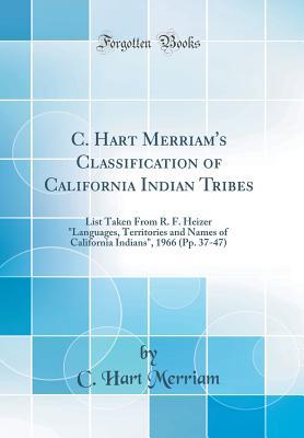 [e1d29] ^R.e.a.d~ C. Hart Merriam's Classification of California Indian Tribes: List Taken from R. F. Heizer languages, Territories and Names of California Indians, 1966 (Pp. 37-47) (Classic Reprint) - C Hart Merriam %PDF@