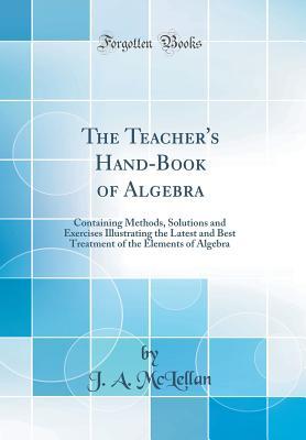1d193] !D.o.w.n.l.o.a.d% The Teacher's Hand-Book of Algebra: Containing Methods, Solutions and Exercises Illustrating the Latest and Best Treatment of the Elements of Algebra (Classic Reprint) - J A McLellan !PDF!