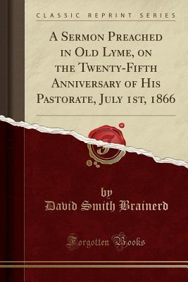 f7964] ~D.o.w.n.l.o.a.d@ A Sermon Preached in Old Lyme, on the Twenty-Fifth Anniversary of His Pastorate, July 1st, 1866 (Classic Reprint) - David Smith Brainerd !e.P.u.b~