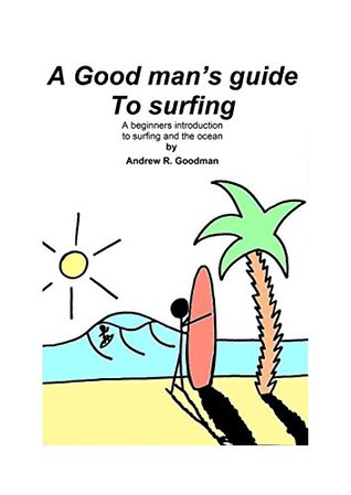 [67eac] #Full! @Download# A Good Man's Guide To Surfing: A beginners introduction to surfing and the ocean. - Andrew Richard Goodman ~e.P.u.b~