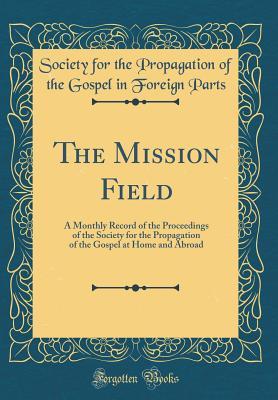 [c439b] ~Read* The Mission Field: A Monthly Record of the Proceedings of the Society for the Propagation of the Gospel at Home and Abroad (Classic Reprint) - Society for the Propagation of Th Parts #P.D.F!