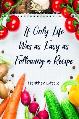 [bf57d] ~F.u.l.l.^ ~D.o.w.n.l.o.a.d* If Only Life Was as Easy as Following a Recipe - Heather Steele #ePub*