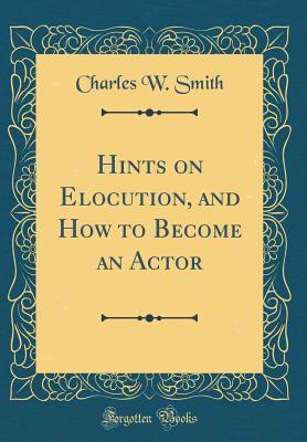 54073] #D.o.w.n.l.o.a.d* Hints on Elocution, and How to Become an Actor (Classic Reprint) - Charles William Smith ^P.D.F^