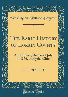 [ac2e9] @R.e.a.d! The Early History of Lorain County: An Address, Delivered July 4, 1876, at Elyria, Ohio (Classic Reprint) - Washington Wallace Boynton #e.P.u.b%