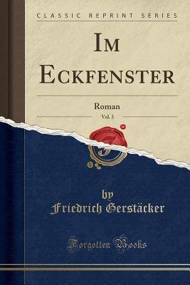 [08f06] !F.u.l.l.~ *D.o.w.n.l.o.a.d@ Im Eckfenster, Vol. 3: Roman (Classic Reprint) - Friedrich Gerstäcker ^ePub!