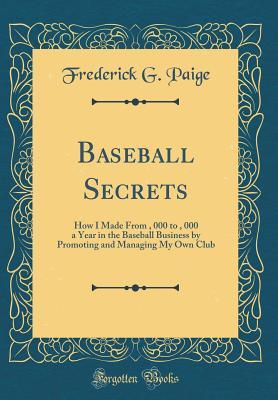 [5000f] !R.e.a.d! %O.n.l.i.n.e~ Baseball Secrets: How I Made from $1, 000 to $5, 000 a Year in the Baseball Business by Promoting and Managing My Own Club (Classic Reprint) - Frederick G Paige #P.D.F#