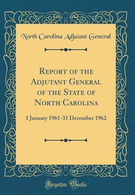 [42f09] *Full^ %Download^ Report of the Adjutant General of the State of North Carolina: 1 January 1961-31 December 1962 (Classic Reprint) - North Carolina Adjutant General @PDF~
