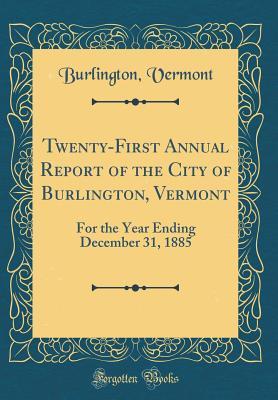 [770be] #Full% %Download~ Twenty-First Annual Report of the City of Burlington, Vermont: For the Year Ending December 31, 1885 (Classic Reprint) - Burlington Vermont %P.D.F%