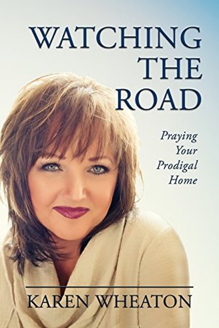 [9bf00] ^F.u.l.l.^ *D.o.w.n.l.o.a.d^ Watching The Road: Praying Your Prodigal Home - Karen Wheaton #ePub!