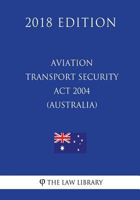 [d1274] ^Read! *Online* Aviation Transport Security ACT 2004 (Australia) (2018 Edition) - The Law Library #PDF^