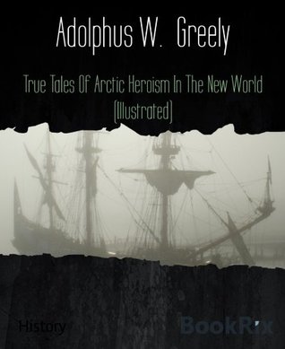 [dac9a] %R.e.a.d% #O.n.l.i.n.e@ True Tales of Arctic Heroism in the New World - Adolphus Washington Greely !ePub%